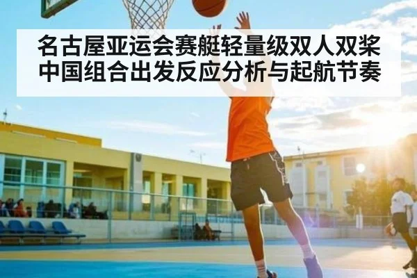 名古屋亚运会赛艇轻量级双人双桨中国组合出发反应分析与起航节奏