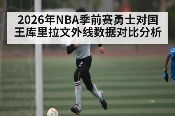 2026年NBA季前赛勇士对国王库里拉文外线数据对比分析