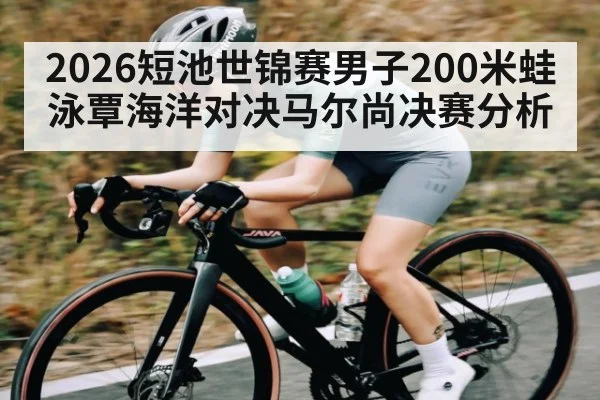 2026短池世锦赛男子200米蛙泳覃海洋对决马尔尚决赛分析