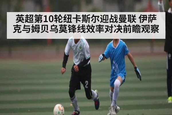 英超第10轮纽卡斯尔迎战曼联 伊萨克与姆贝乌莫锋线效率对决前瞻观察